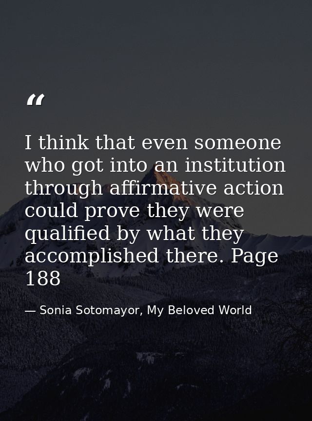 I think that even someone who got into an institution through affirmative action could prove they were qualified by what — Sonia Sotomayor, My Beloved World