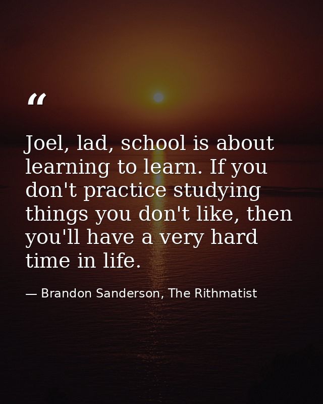Joel, lad, school is about learning to learn. If you don't practice studying things you don't like, then you'll have a v — Brandon Sanderson, The Rithmatist