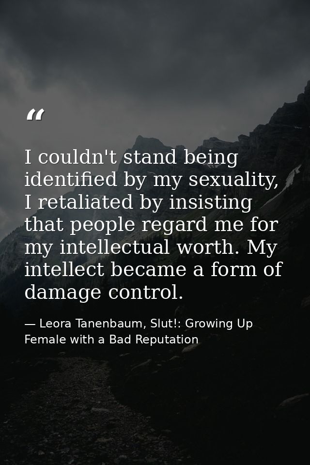 I couldn't stand being identified by my sexuality, I retaliated by insisting that people regard me for my intellectual w — Leora Tanenbaum, Slut!: Growing Up Female with a Bad Reputation