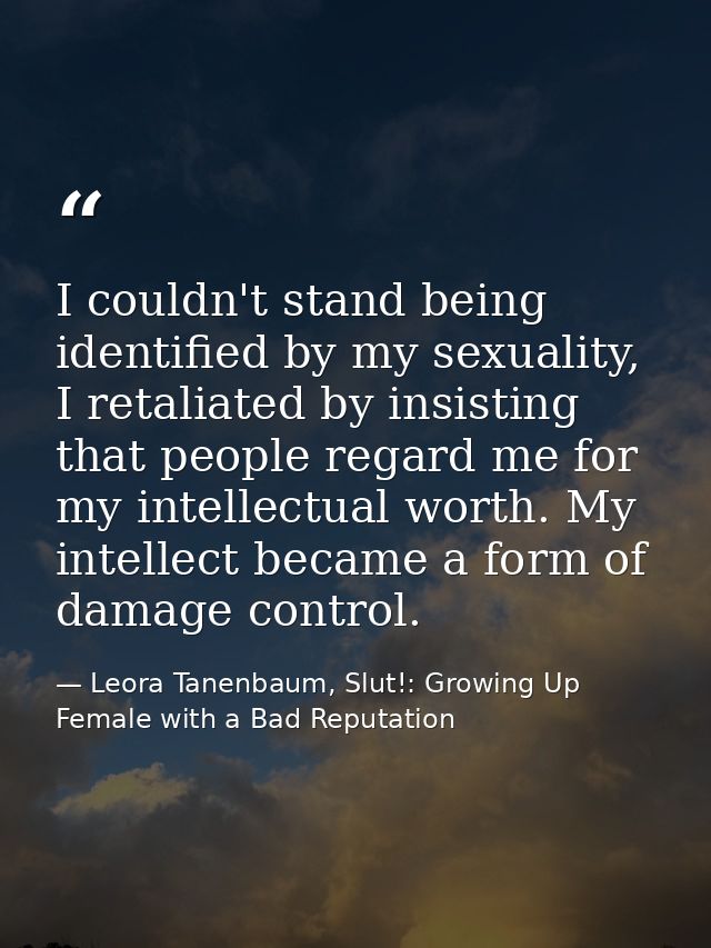 I couldn't stand being identified by my sexuality, I retaliated by insisting that people regard me for my intellectual w — Leora Tanenbaum, Slut!: Growing Up Female with a Bad Reputation