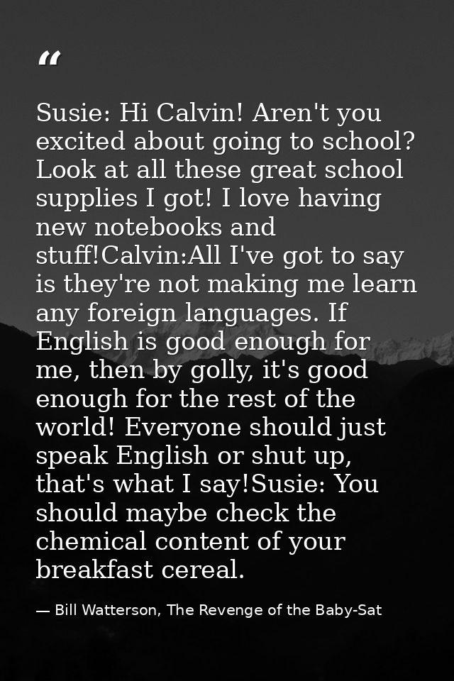 Susie: Hi Calvin! Aren't you excited about going to school? Look at all these great school supplies I got! I love having — Bill Watterson, The Revenge of the Baby-Sat