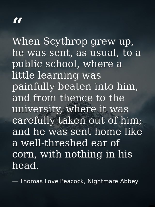When Scythrop grew up, he was sent, as usual, to a public school, where a little learning was painfully beaten into him, — Thomas Love Peacock, Nightmare Abbey