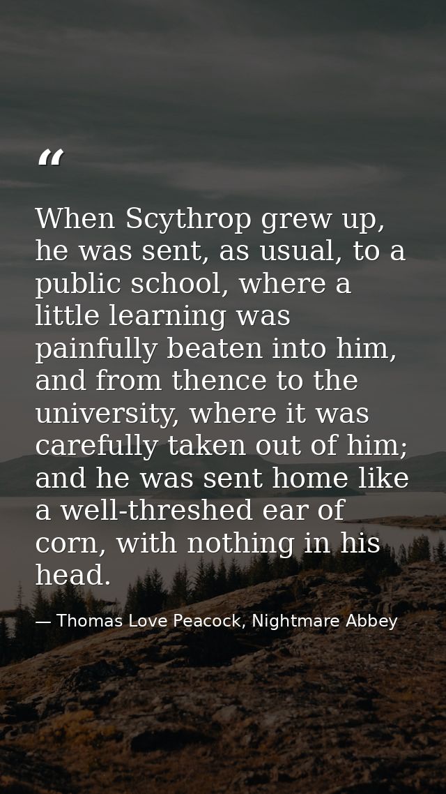 When Scythrop grew up, he was sent, as usual, to a public school, where a little learning was painfully beaten into him, — Thomas Love Peacock, Nightmare Abbey