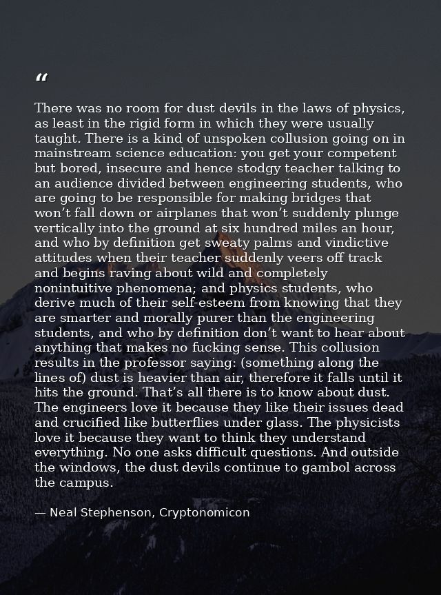 There was no room for dust devils in the laws of physics, as least in the rigid form in which they were usually taught.  — Neal Stephenson, Cryptonomicon