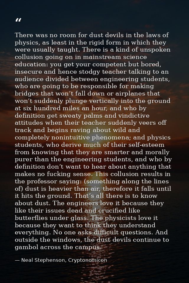 There was no room for dust devils in the laws of physics, as least in the rigid form in which they were usually taught.  — Neal Stephenson, Cryptonomicon
