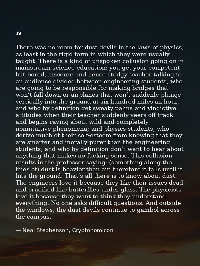 There was no room for dust devils in the laws of physics, as least in the rigid form in which they were usually taught.  — Neal Stephenson, Cryptonomicon