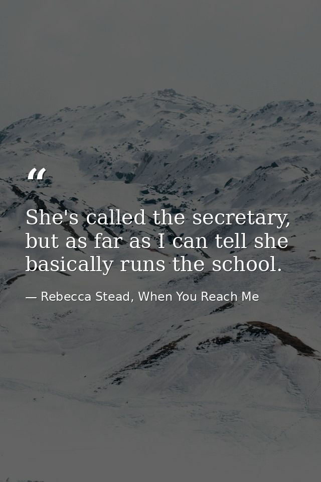 She's called the secretary, but as far as I can tell she basically runs the school. — Rebecca Stead, When You Reach Me