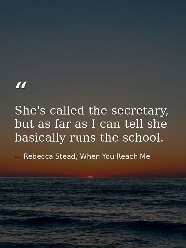 She's called the secretary, but as far as I can tell she basically runs the school. — Rebecca Stead, When You Reach Me
