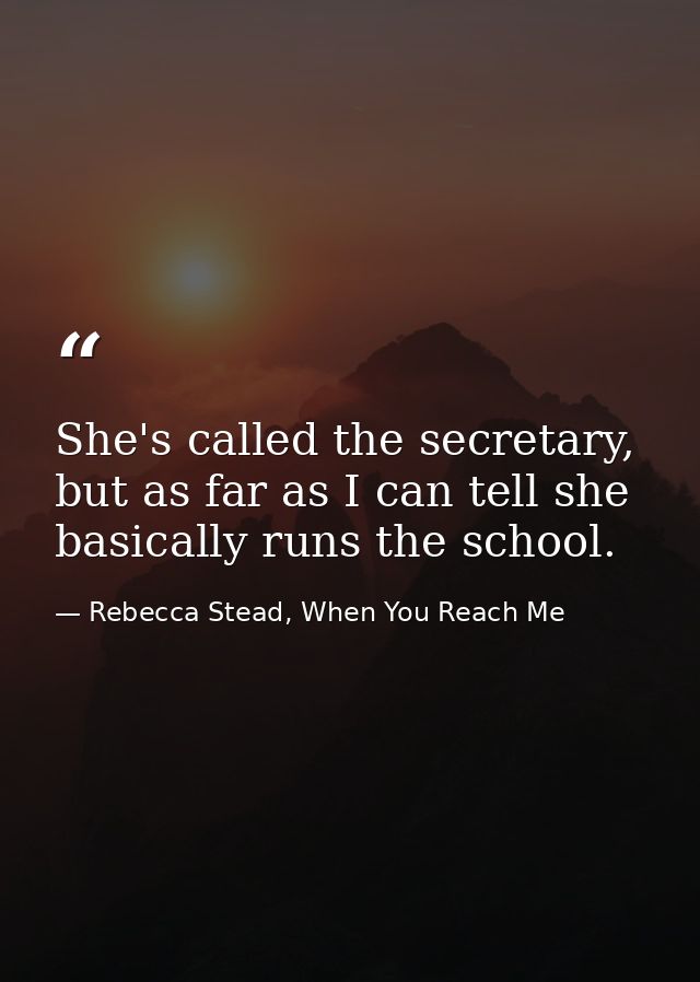 She's called the secretary, but as far as I can tell she basically runs the school. — Rebecca Stead, When You Reach Me