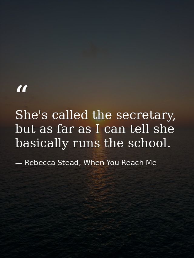 She's called the secretary, but as far as I can tell she basically runs the school. — Rebecca Stead, When You Reach Me