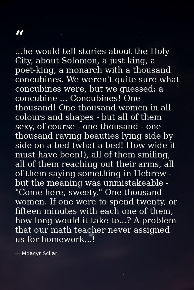 ...he would tell stories about the Holy City, about Solomon, a just king, a poet-king, a monarch with a thousand concubi — Moacyr Scliar