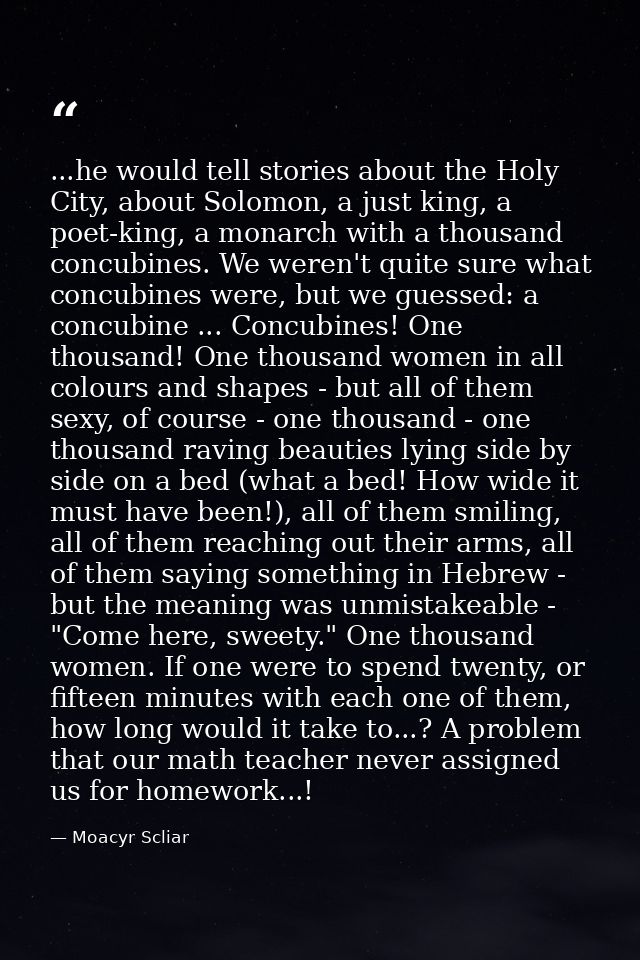 ...he would tell stories about the Holy City, about Solomon, a just king, a poet-king, a monarch with a thousand concubi — Moacyr Scliar
