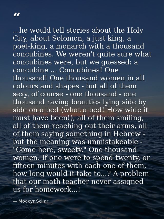 ...he would tell stories about the Holy City, about Solomon, a just king, a poet-king, a monarch with a thousand concubi — Moacyr Scliar