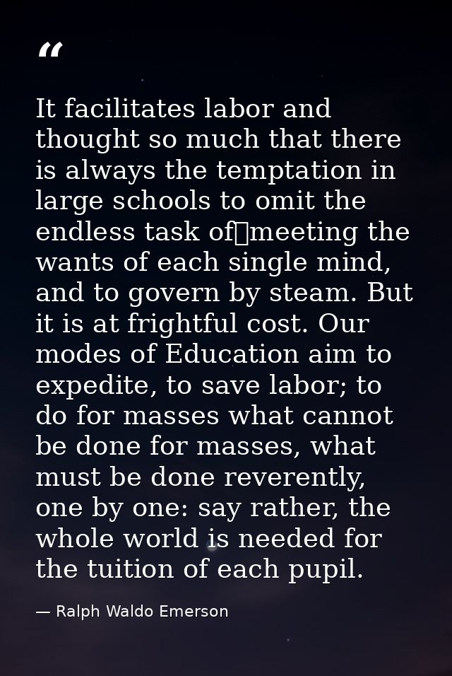 It facilitates labor and thought so much that there is always the temptation in large schools to omit the endless task o — Ralph Waldo Emerson
