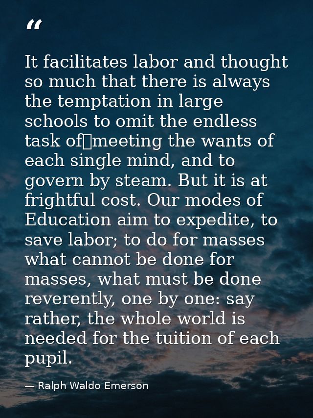 It facilitates labor and thought so much that there is always the temptation in large schools to omit the endless task o — Ralph Waldo Emerson