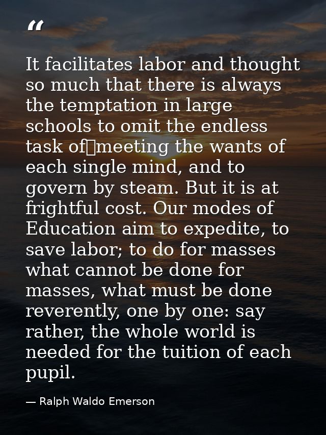 It facilitates labor and thought so much that there is always the temptation in large schools to omit the endless task o — Ralph Waldo Emerson