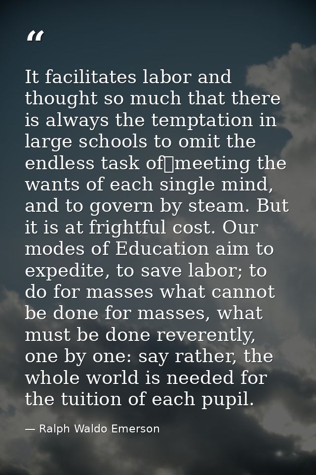It facilitates labor and thought so much that there is always the temptation in large schools to omit the endless task o — Ralph Waldo Emerson