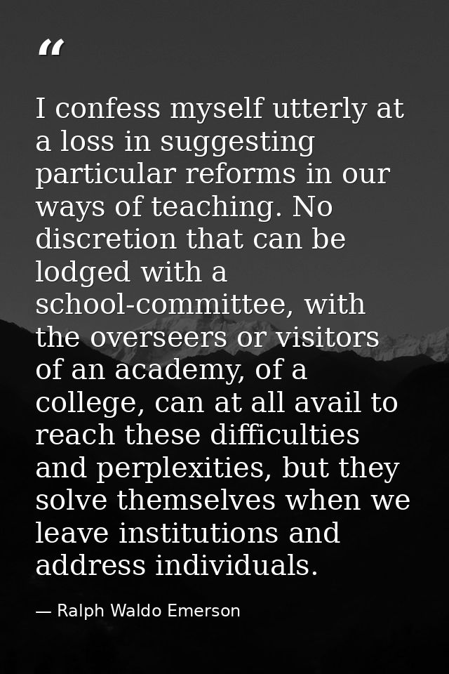 I confess myself utterly at a loss in suggesting particular reforms in our ways of teaching. No discretion that can be l — Ralph Waldo Emerson