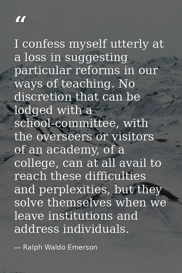 I confess myself utterly at a loss in suggesting particular reforms in our ways of teaching. No discretion that can be l — Ralph Waldo Emerson