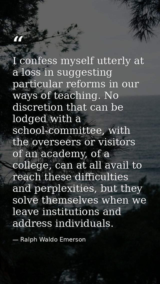 I confess myself utterly at a loss in suggesting particular reforms in our ways of teaching. No discretion that can be l — Ralph Waldo Emerson