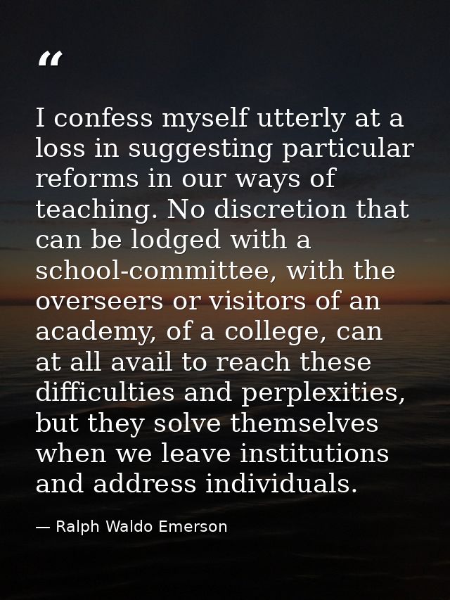 I confess myself utterly at a loss in suggesting particular reforms in our ways of teaching. No discretion that can be l — Ralph Waldo Emerson