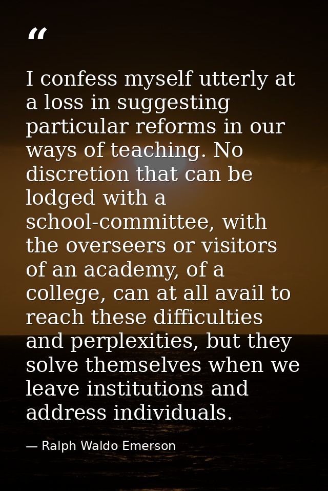 I confess myself utterly at a loss in suggesting particular reforms in our ways of teaching. No discretion that can be l — Ralph Waldo Emerson