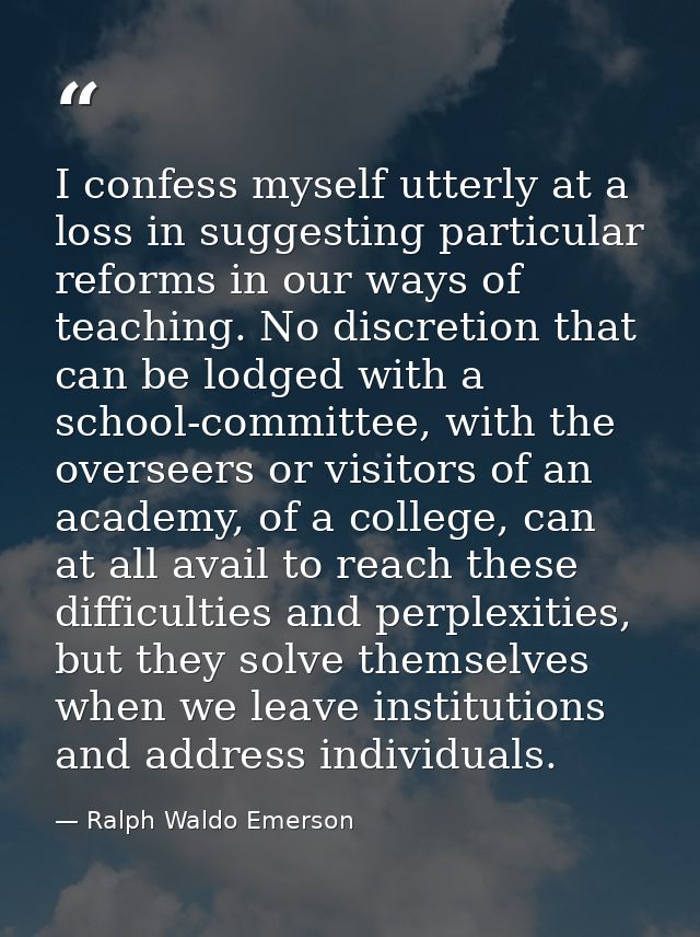I confess myself utterly at a loss in suggesting particular reforms in our ways of teaching. No discretion that can be l — Ralph Waldo Emerson