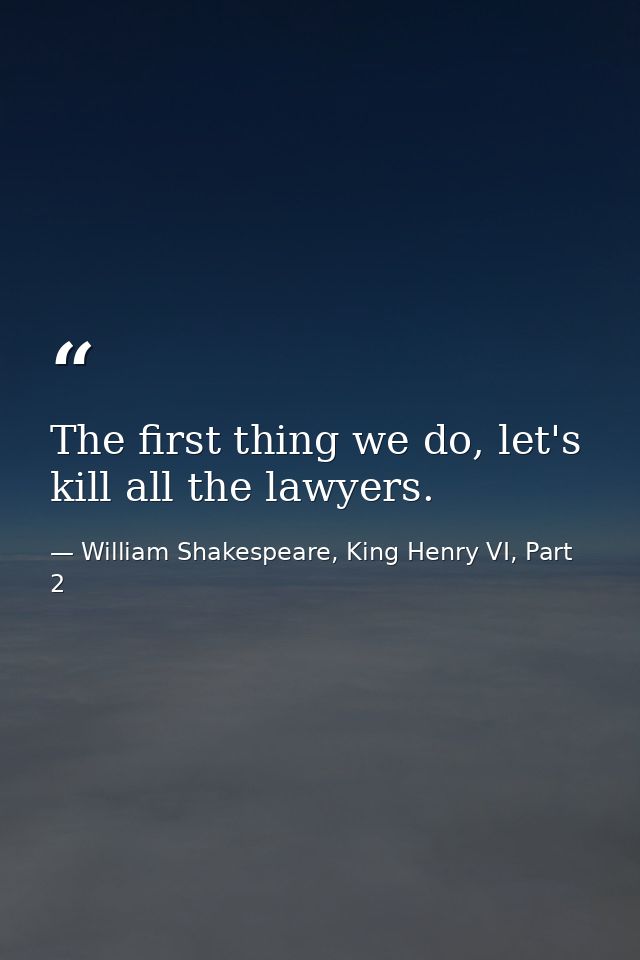 The first thing we do, let's kill all the lawyers. — William Shakespeare, King Henry VI, Part 2