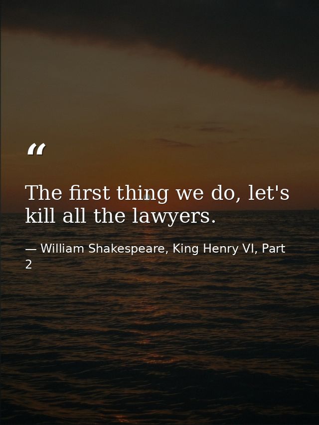 The first thing we do, let's kill all the lawyers. — William Shakespeare, King Henry VI, Part 2
