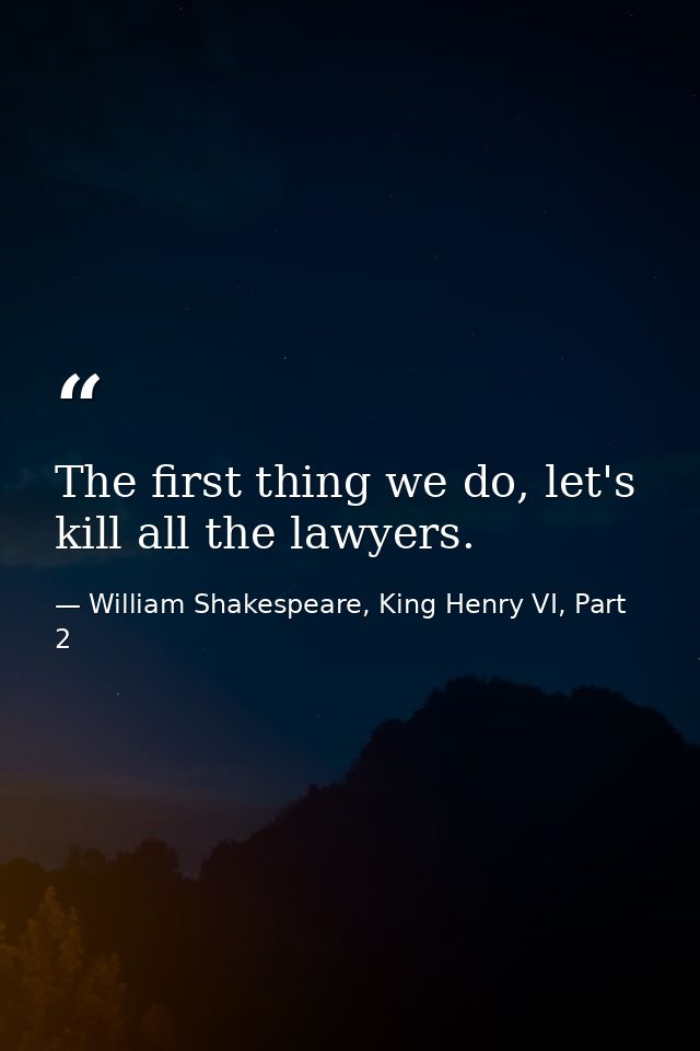 The first thing we do, let's kill all the lawyers. — William Shakespeare, King Henry VI, Part 2
