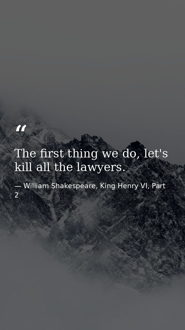 The first thing we do, let's kill all the lawyers. — William Shakespeare, King Henry VI, Part 2
