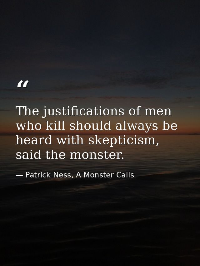 The justifications of men who kill should always be heard with skepticism, said the monster. — Patrick Ness, A Monster Calls