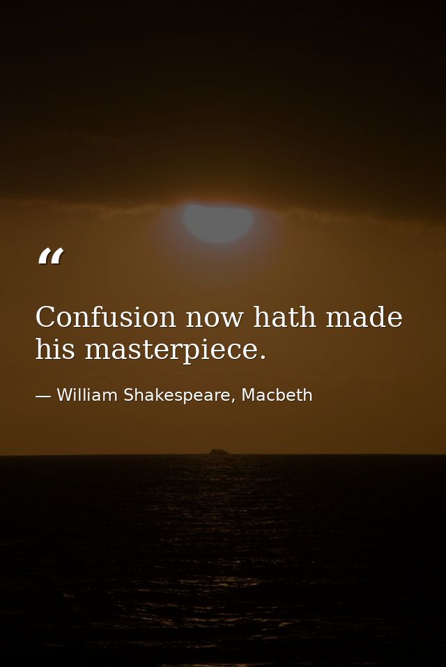 Confusion now hath made his masterpiece. — William Shakespeare, Macbeth