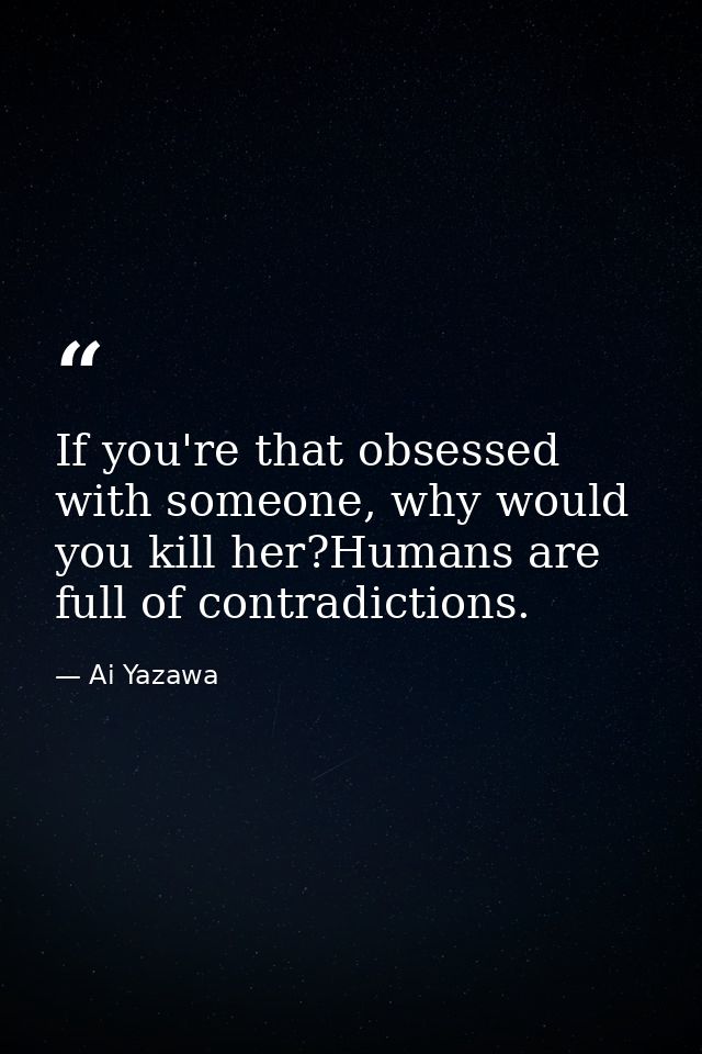 If you're that obsessed with someone, why would you kill her?Humans are full of contradictions. — Ai Yazawa