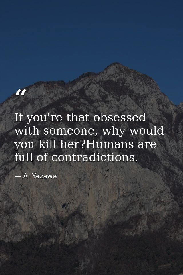 If you're that obsessed with someone, why would you kill her?Humans are full of contradictions. — Ai Yazawa