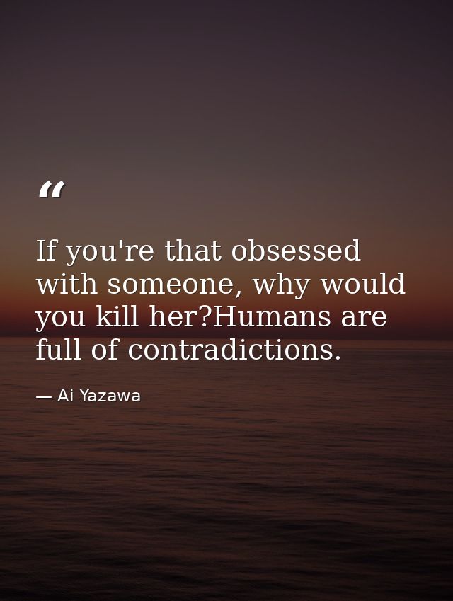 If you're that obsessed with someone, why would you kill her?Humans are full of contradictions. — Ai Yazawa