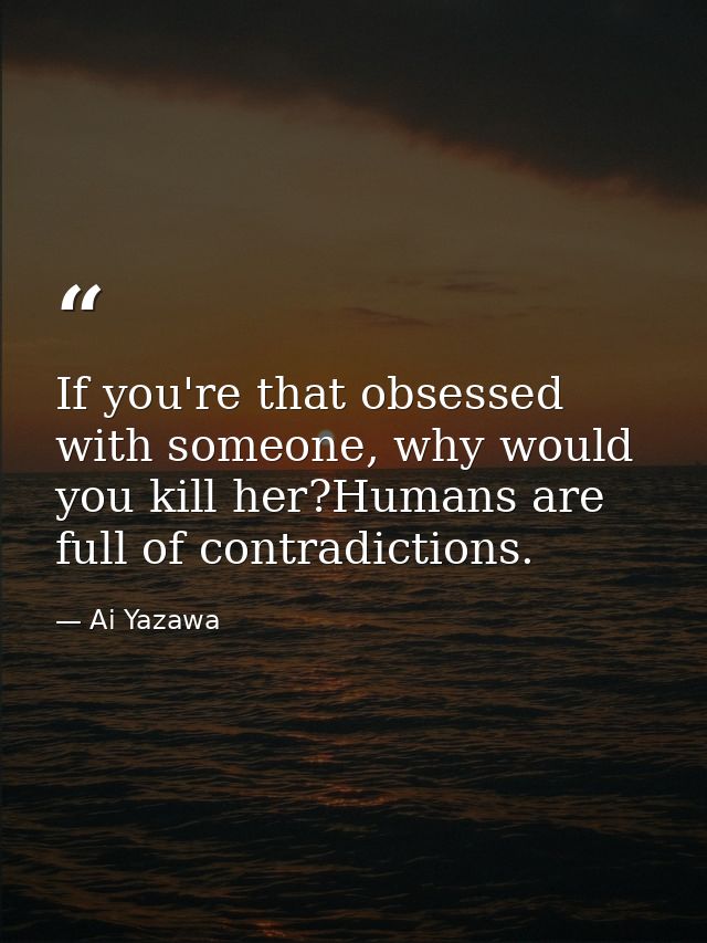 If you're that obsessed with someone, why would you kill her?Humans are full of contradictions. — Ai Yazawa