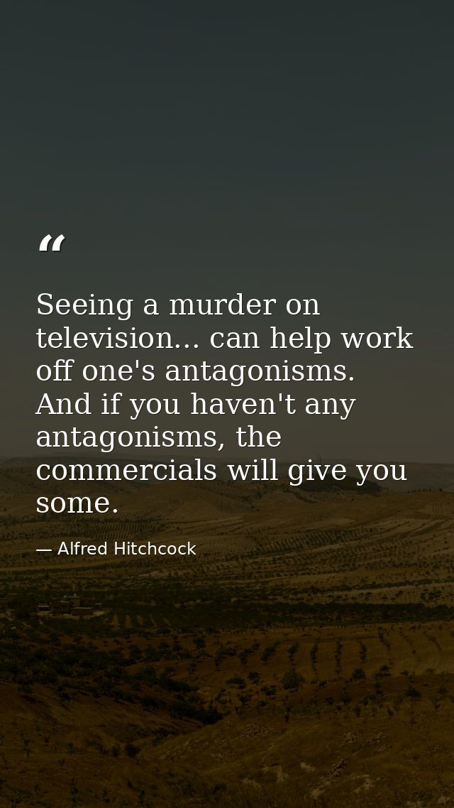 Seeing a murder on television... can help work off one's antagonisms. And if you haven't any antagonisms, the commercial — Alfred Hitchcock