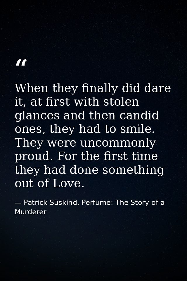 When they finally did dare it, at first with stolen glances and then candid ones, they had to smile. They were uncommonl — Patrick Süskind, Perfume: The Story of a Murderer