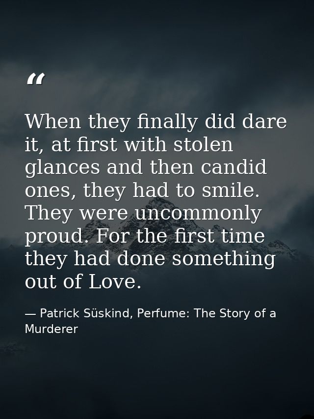 When they finally did dare it, at first with stolen glances and then candid ones, they had to smile. They were uncommonl — Patrick Süskind, Perfume: The Story of a Murderer
