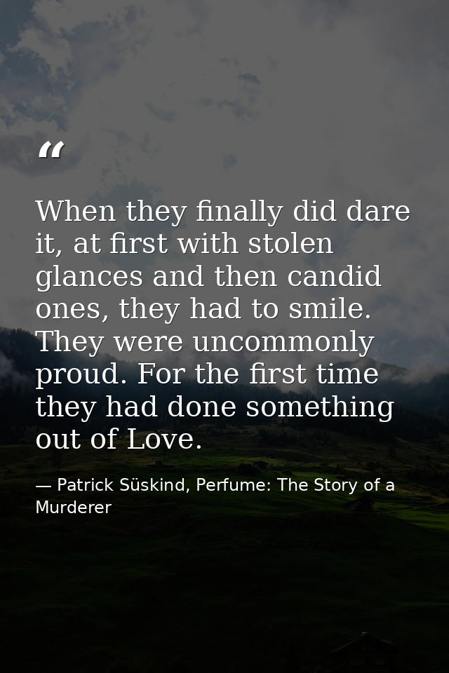 When they finally did dare it, at first with stolen glances and then candid ones, they had to smile. They were uncommonl — Patrick Süskind, Perfume: The Story of a Murderer