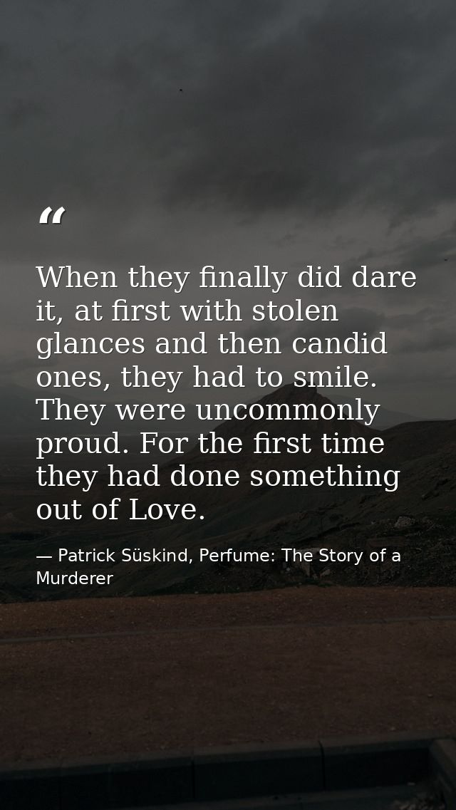 When they finally did dare it, at first with stolen glances and then candid ones, they had to smile. They were uncommonl — Patrick Süskind, Perfume: The Story of a Murderer