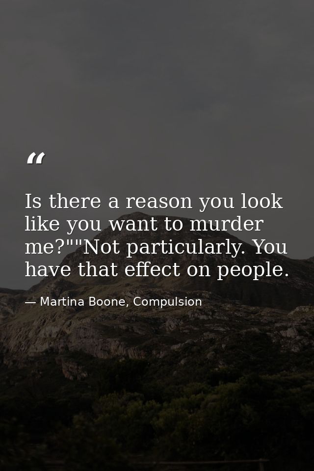Is there a reason you look like you want to murder me?""Not particularly. You have that effect on people. — Martina Boone, Compulsion