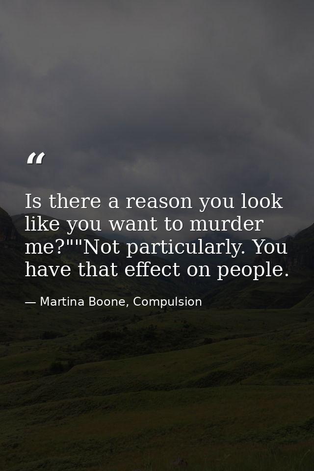 Is there a reason you look like you want to murder me?""Not particularly. You have that effect on people. — Martina Boone, Compulsion