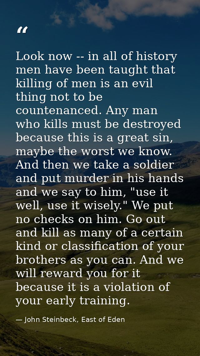 Look now -- in all of history men have been taught that killing of men is an evil thing not to be countenanced. Any man  — John Steinbeck, East of Eden