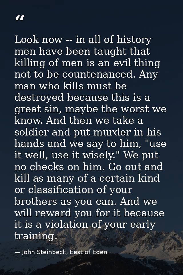 Look now -- in all of history men have been taught that killing of men is an evil thing not to be countenanced. Any man  — John Steinbeck, East of Eden