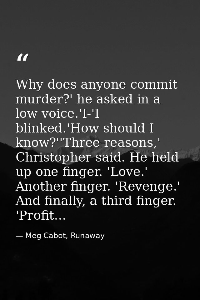 Why does anyone commit murder?' he asked in a low voice.'I-'I blinked.'How should I know?''Three reasons,' Christopher s — Meg Cabot, Runaway