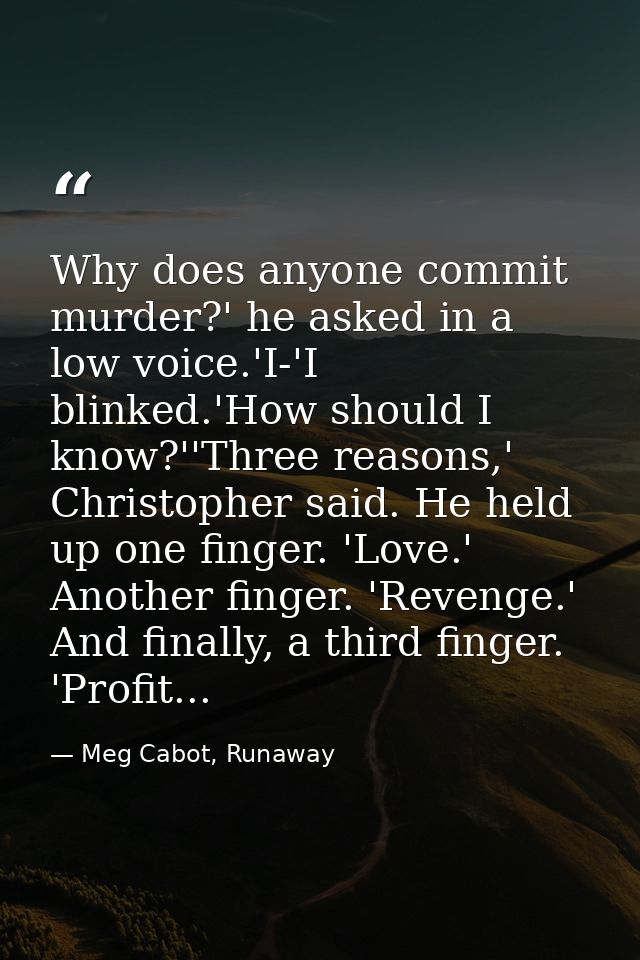 Why does anyone commit murder?' he asked in a low voice.'I-'I blinked.'How should I know?''Three reasons,' Christopher s — Meg Cabot, Runaway