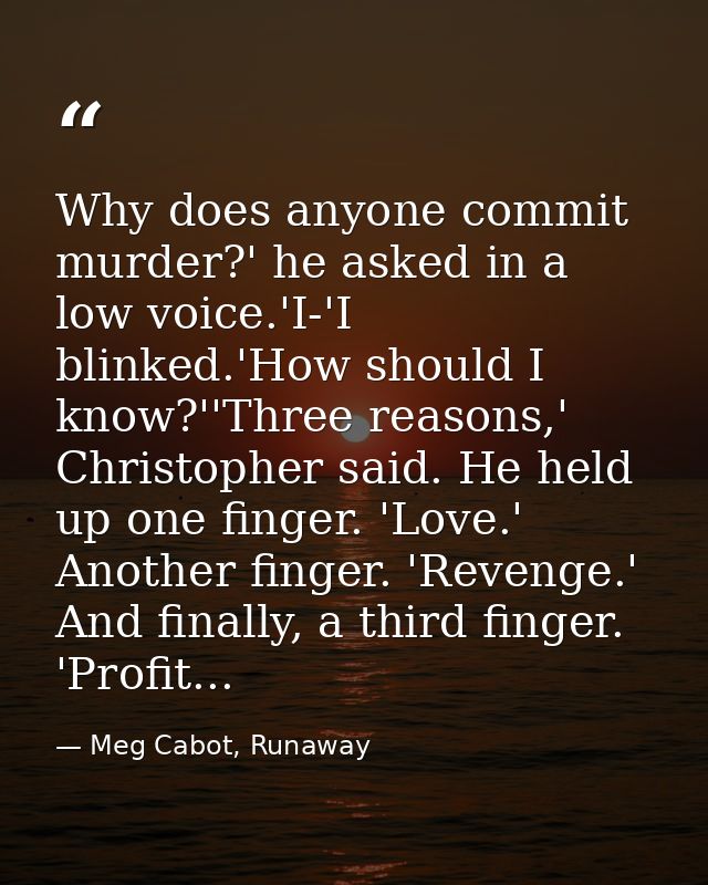 Why does anyone commit murder?' he asked in a low voice.'I-'I blinked.'How should I know?''Three reasons,' Christopher s — Meg Cabot, Runaway