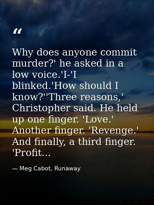 Why does anyone commit murder?' he asked in a low voice.'I-'I blinked.'How should I know?''Three reasons,' Christopher s — Meg Cabot, Runaway